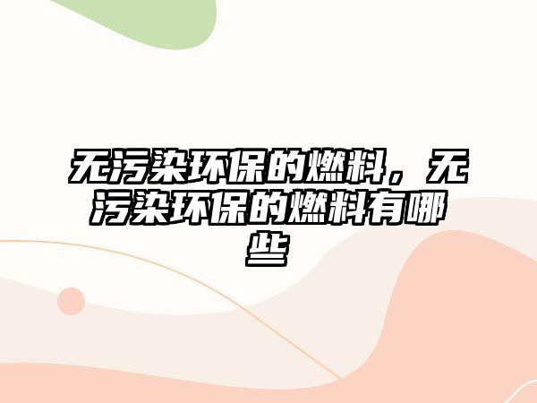 無污染環(huán)保的燃料，無污染環(huán)保的燃料有哪些