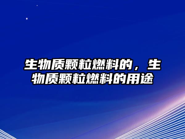 生物質(zhì)顆粒燃料的，生物質(zhì)顆粒燃料的用途