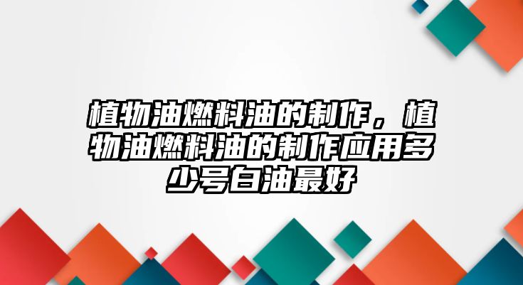 植物油燃料油的制作，植物油燃料油的制作應(yīng)用多少號(hào)白油最好