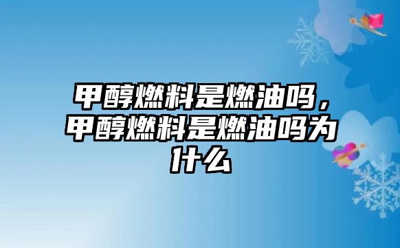 甲醇燃料是燃油嗎，甲醇燃料是燃油嗎為什么