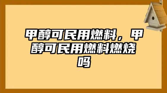 甲醇可民用燃料，甲醇可民用燃料燃燒嗎