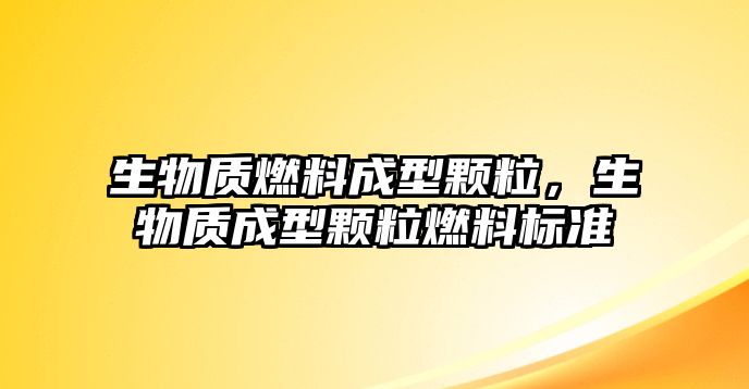 生物質(zhì)燃料成型顆粒，生物質(zhì)成型顆粒燃料標(biāo)準(zhǔn)