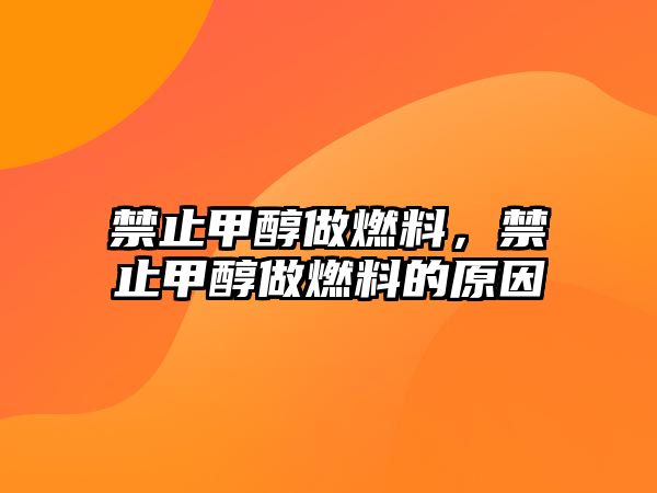 禁止甲醇做燃料，禁止甲醇做燃料的原因