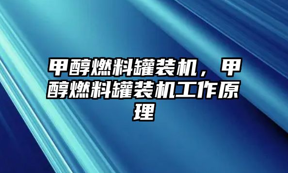 甲醇燃料罐裝機(jī)，甲醇燃料罐裝機(jī)工作原理