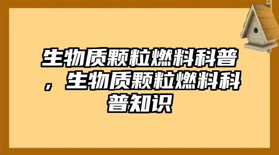 生物質(zhì)顆粒燃料科普，生物質(zhì)顆粒燃料科普知識(shí)