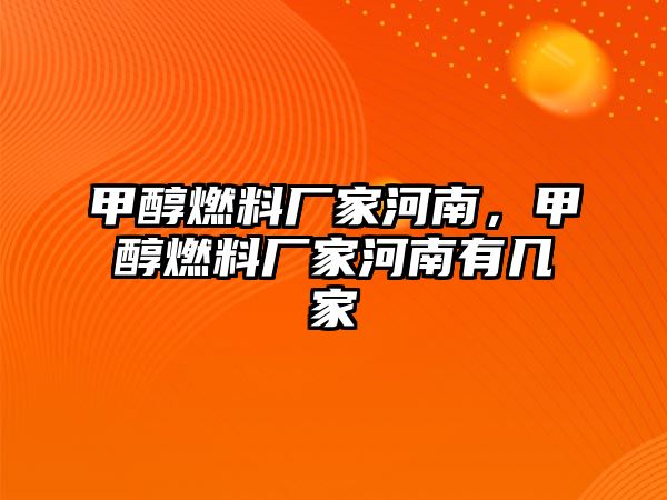 甲醇燃料廠家河南，甲醇燃料廠家河南有幾家