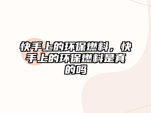 快手上的環(huán)保燃料，快手上的環(huán)保燃料是真的嗎