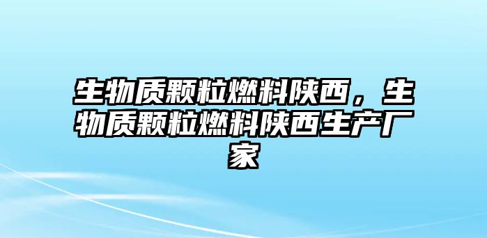 生物質(zhì)顆粒燃料陜西，生物質(zhì)顆粒燃料陜西生產(chǎn)廠家