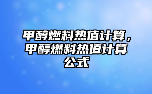 甲醇燃料熱值計算，甲醇燃料熱值計算公式