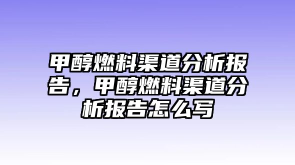 甲醇燃料渠道分析報告，甲醇燃料渠道分析報告怎么寫