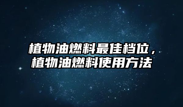 植物油燃料最佳檔位，植物油燃料使用方法