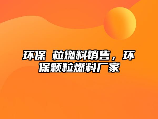 環(huán)保粿粒燃料銷售，環(huán)保顆粒燃料廠家