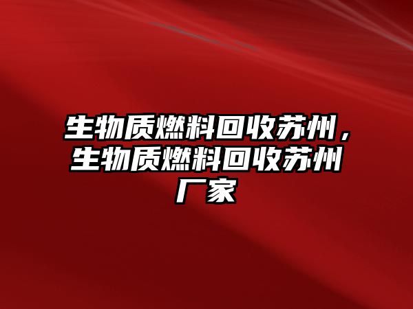 生物質(zhì)燃料回收蘇州，生物質(zhì)燃料回收蘇州廠家