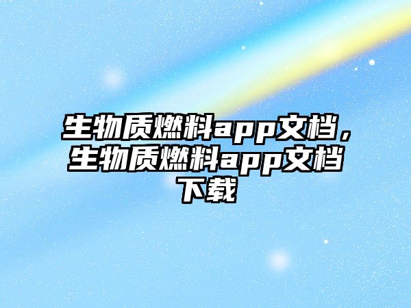 生物質(zhì)燃料app文檔，生物質(zhì)燃料app文檔下載