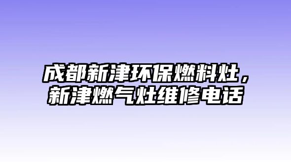 成都新津環(huán)保燃料灶，新津燃?xì)庠罹S修電話