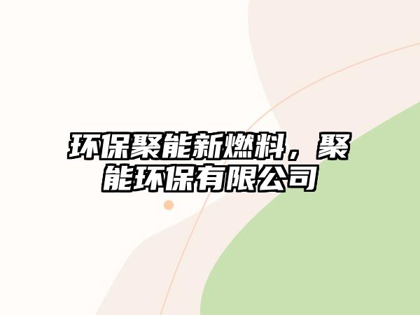 環(huán)保聚能新燃料，聚能環(huán)保有限公司