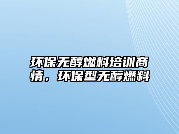 環(huán)保無醇燃料培訓(xùn)商情，環(huán)保型無醇燃料