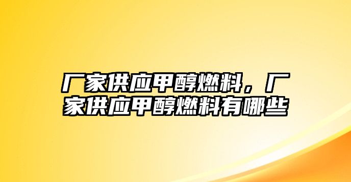 廠家供應(yīng)甲醇燃料，廠家供應(yīng)甲醇燃料有哪些