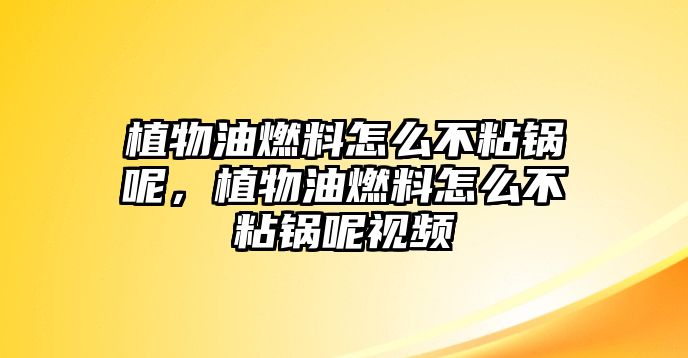 植物油燃料怎么不粘鍋呢，植物油燃料怎么不粘鍋呢視頻