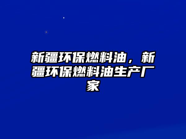 新疆環(huán)保燃料油，新疆環(huán)保燃料油生產(chǎn)廠家