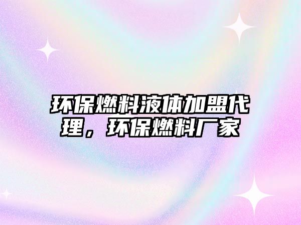 環(huán)保燃料液體加盟代理，環(huán)保燃料廠家