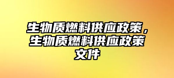 生物質(zhì)燃料供應(yīng)政策，生物質(zhì)燃料供應(yīng)政策文件