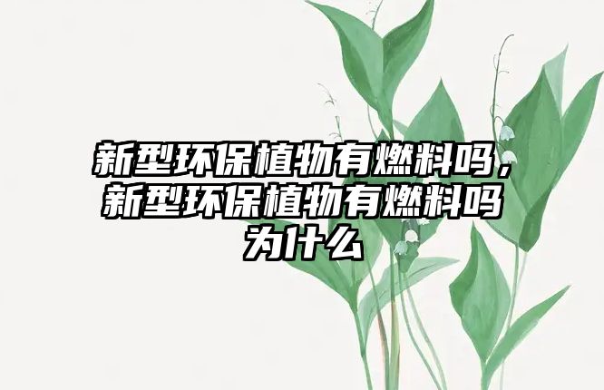 新型環(huán)保植物有燃料嗎，新型環(huán)保植物有燃料嗎為什么