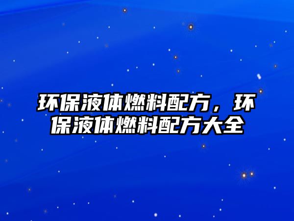 環(huán)保液體燃料配方，環(huán)保液體燃料配方大全