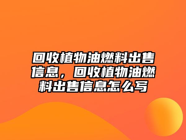 回收植物油燃料出售信息，回收植物油燃料出售信息怎么寫