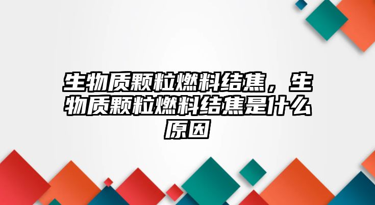 生物質顆粒燃料結焦，生物質顆粒燃料結焦是什么原因