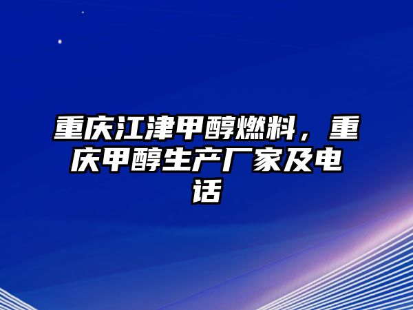 重慶江津甲醇燃料，重慶甲醇生產(chǎn)廠家及電話