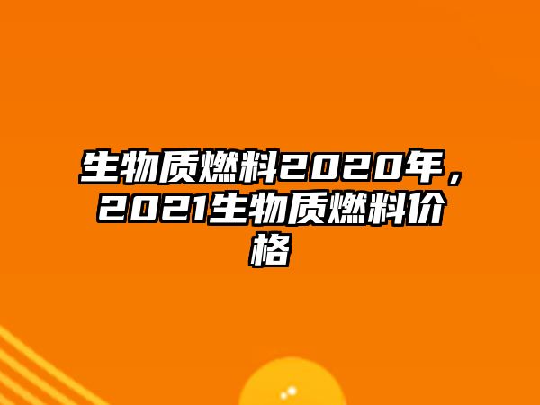 生物質燃料2020年，2021生物質燃料價格