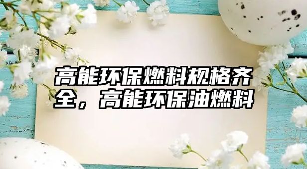 高能環(huán)保燃料規(guī)格齊全，高能環(huán)保油燃料