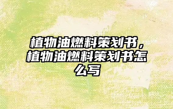 植物油燃料策劃書，植物油燃料策劃書怎么寫