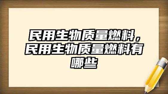 民用生物質量燃料，民用生物質量燃料有哪些