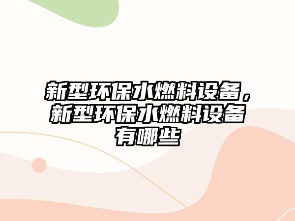 新型環(huán)保水燃料設(shè)備，新型環(huán)保水燃料設(shè)備有哪些