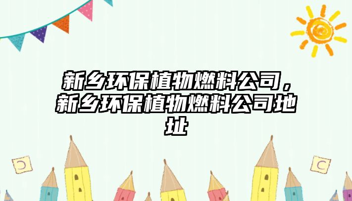 新鄉(xiāng)環(huán)保植物燃料公司，新鄉(xiāng)環(huán)保植物燃料公司地址