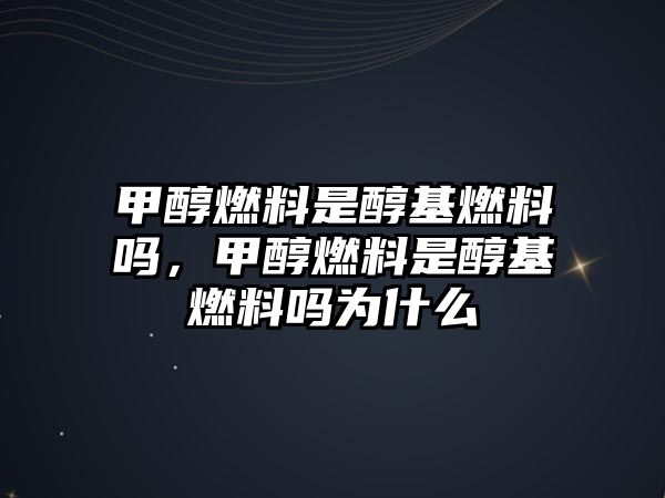 甲醇燃料是醇基燃料嗎，甲醇燃料是醇基燃料嗎為什么