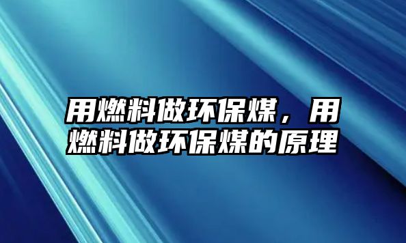 用燃料做環(huán)保煤，用燃料做環(huán)保煤的原理