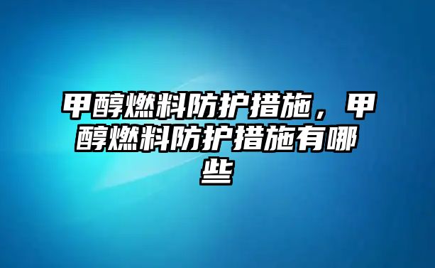 甲醇燃料防護措施，甲醇燃料防護措施有哪些