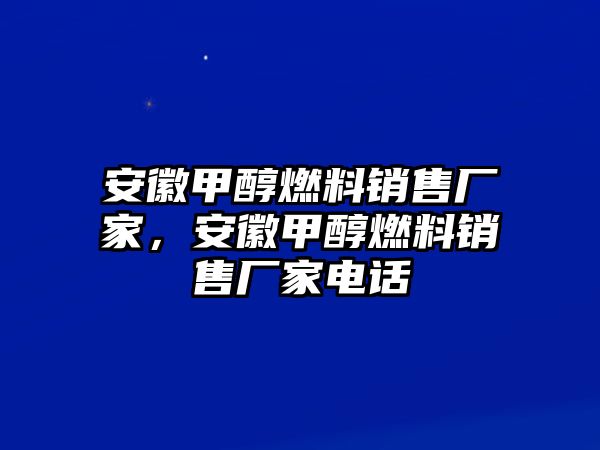 安徽甲醇燃料銷售廠家，安徽甲醇燃料銷售廠家電話