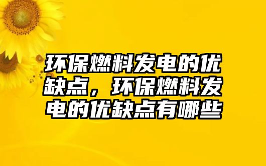 環(huán)保燃料發(fā)電的優(yōu)缺點，環(huán)保燃料發(fā)電的優(yōu)缺點有哪些