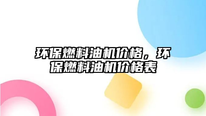 環(huán)保燃料油機價格，環(huán)保燃料油機價格表