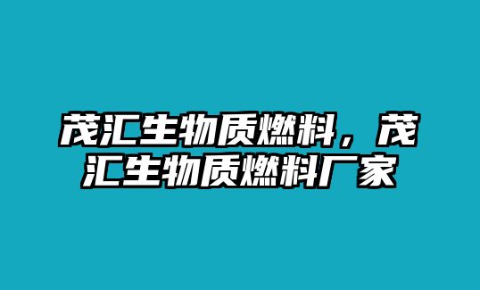 茂匯生物質(zhì)燃料，茂匯生物質(zhì)燃料廠家