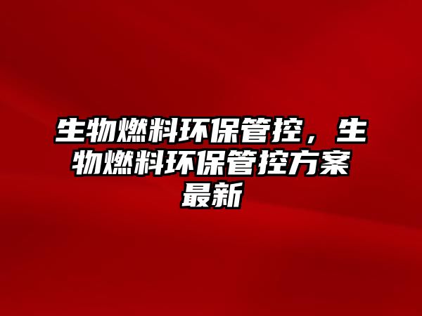 生物燃料環(huán)保管控，生物燃料環(huán)保管控方案最新