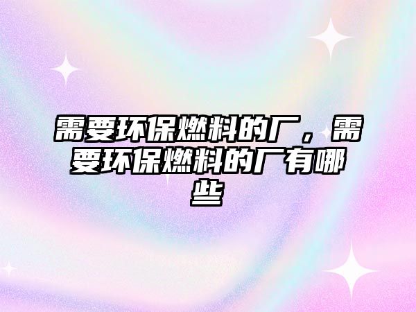 需要環(huán)保燃料的廠，需要環(huán)保燃料的廠有哪些