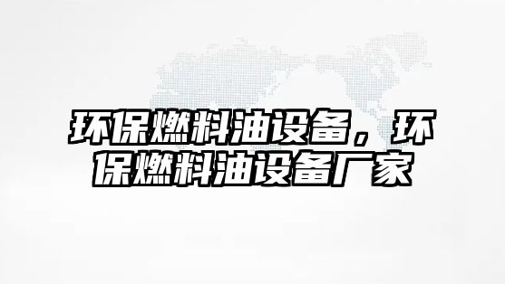 環(huán)保燃料油設備，環(huán)保燃料油設備廠家