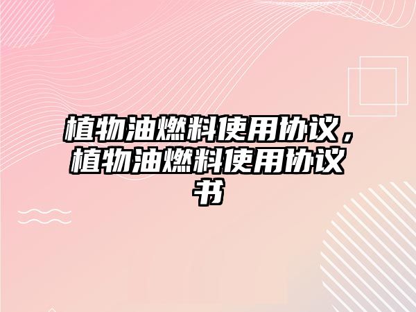 植物油燃料使用協(xié)議，植物油燃料使用協(xié)議書