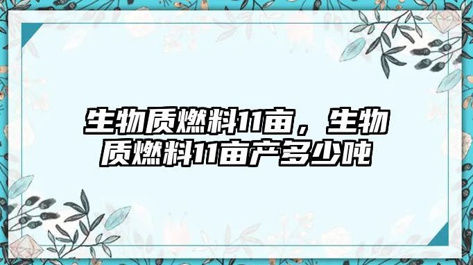 生物質燃料11畝，生物質燃料11畝產(chǎn)多少噸