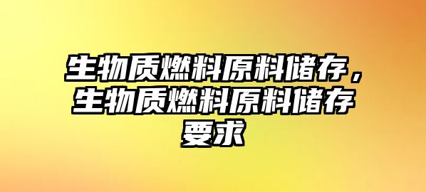 生物質(zhì)燃料原料儲(chǔ)存，生物質(zhì)燃料原料儲(chǔ)存要求